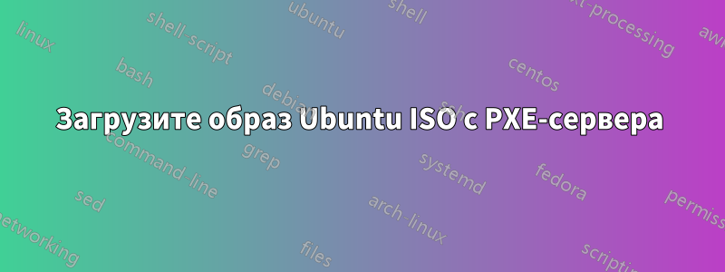 Загрузите образ Ubuntu ISO с PXE-сервера