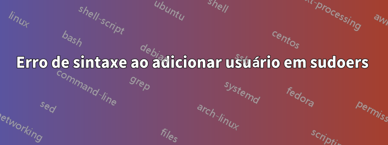 Erro de sintaxe ao adicionar usuário em sudoers