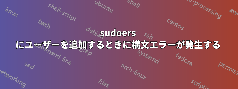 sudoers にユーザーを追加するときに構文エラーが発生する