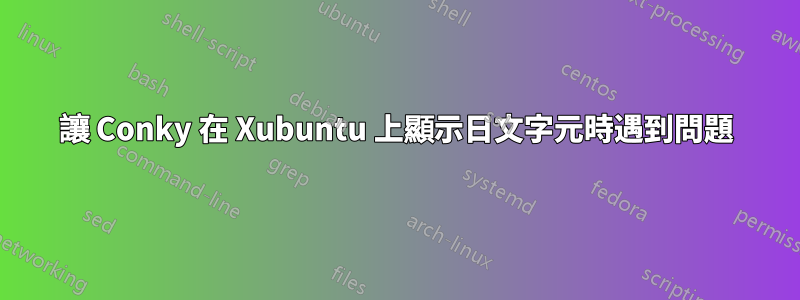 讓 Conky 在 Xubuntu 上顯示日文字元時遇到問題