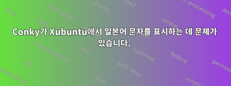 Conky가 Xubuntu에서 일본어 문자를 표시하는 데 문제가 있습니다.