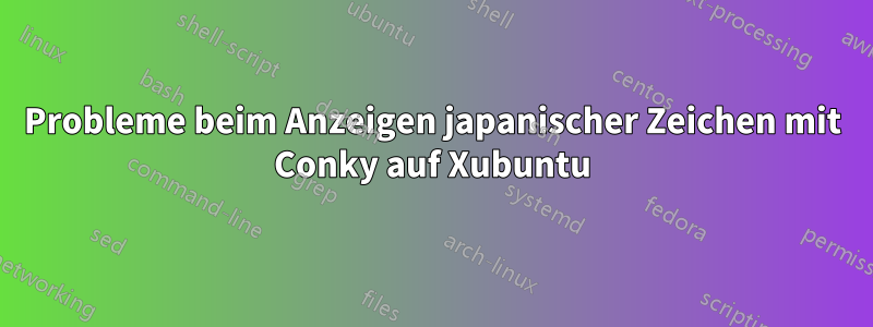 Probleme beim Anzeigen japanischer Zeichen mit Conky auf Xubuntu