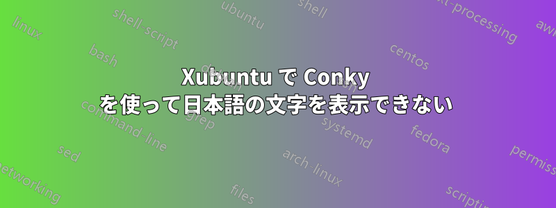 Xubuntu で Conky を使って日本語の文字を表示できない