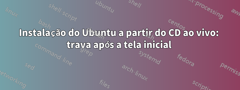 Instalação do Ubuntu a partir do CD ao vivo: trava após a tela inicial