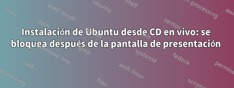 Instalación de Ubuntu desde CD en vivo: se bloquea después de la pantalla de presentación