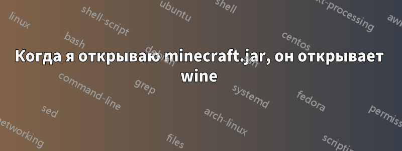 Когда я открываю minecraft.jar, он открывает wine