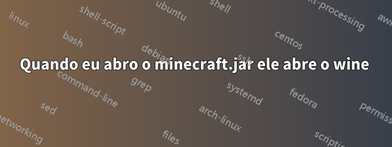 Quando eu abro o minecraft.jar ele abre o wine