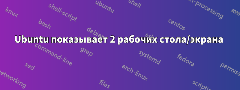 Ubuntu показывает 2 рабочих стола/экрана