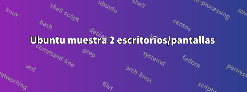 Ubuntu muestra 2 escritorios/pantallas