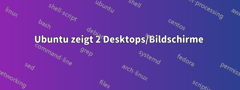 Ubuntu zeigt 2 Desktops/Bildschirme