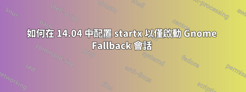 如何在 14.04 中配置 startx 以僅啟動 Gnome Fallback 會話