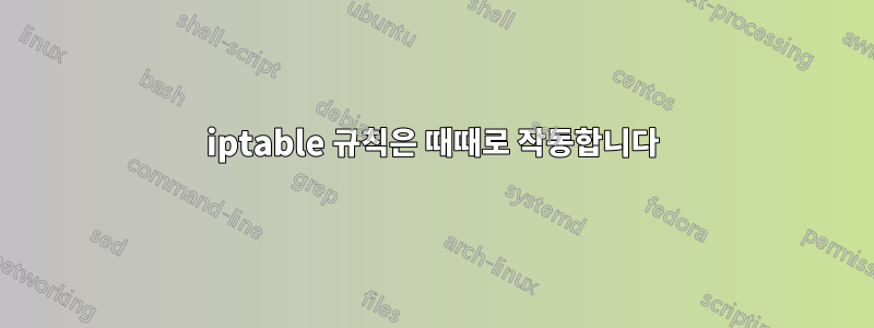 iptable 규칙은 때때로 작동합니다