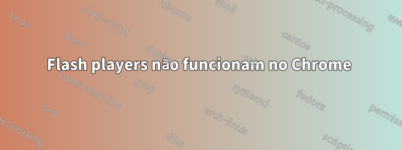 Flash players não funcionam no Chrome