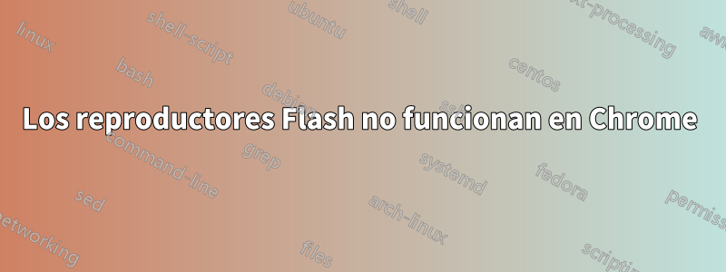 Los reproductores Flash no funcionan en Chrome