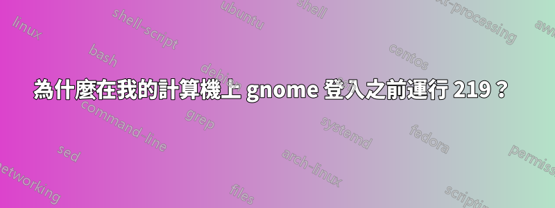 為什麼在我的計算機上 gnome 登入之前運行 219？ 