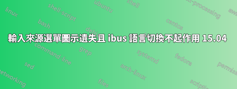 輸入來源選單圖示遺失且 ibus 語言切換不起作用 15.04