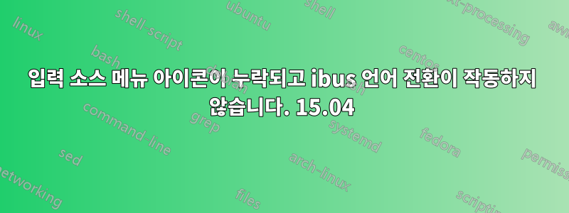 입력 소스 메뉴 아이콘이 누락되고 ibus 언어 전환이 작동하지 않습니다. 15.04