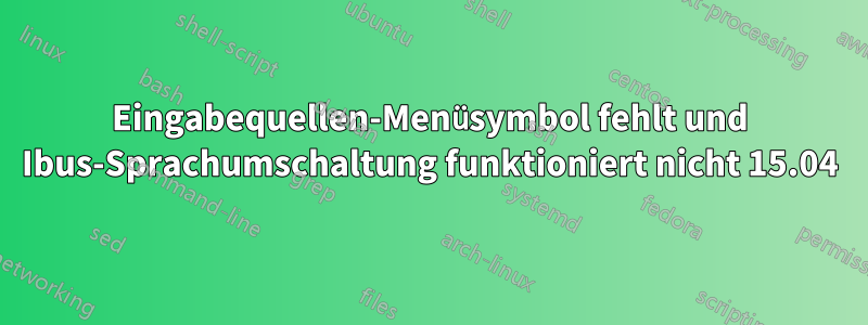 Eingabequellen-Menüsymbol fehlt und Ibus-Sprachumschaltung funktioniert nicht 15.04