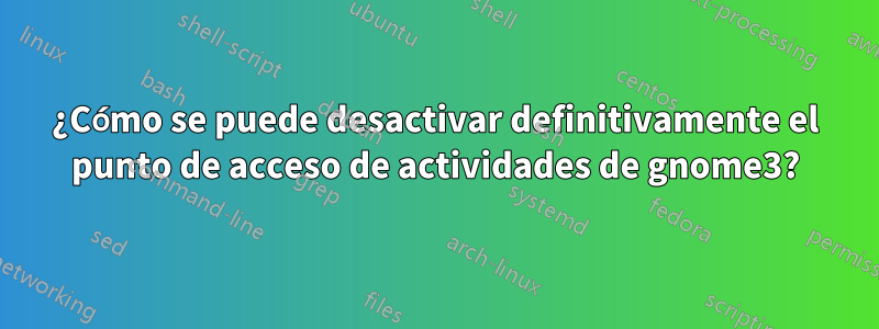 ¿Cómo se puede desactivar definitivamente el punto de acceso de actividades de gnome3?