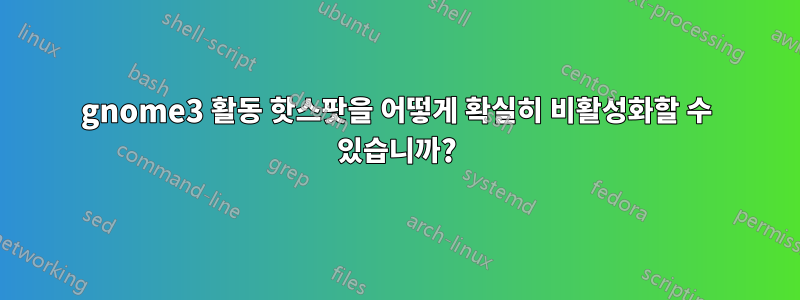 gnome3 활동 핫스팟을 어떻게 확실히 비활성화할 수 있습니까?