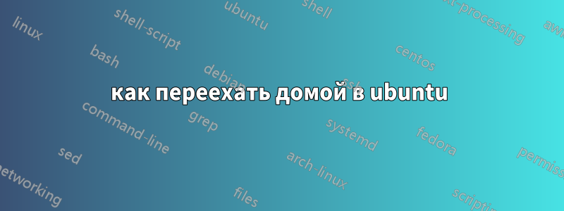 как переехать домой в ubuntu