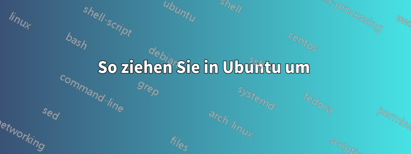 So ziehen Sie in Ubuntu um