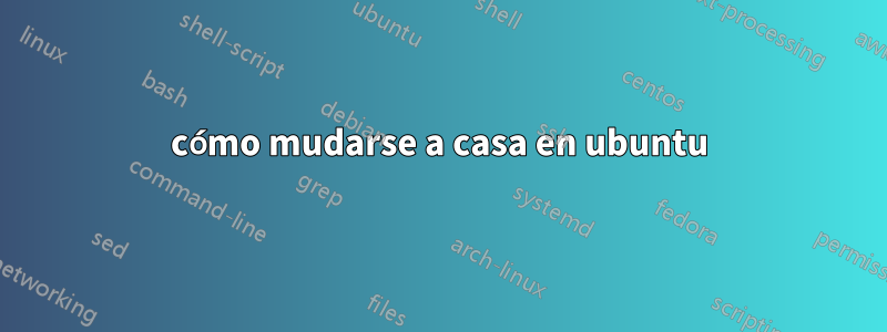 cómo mudarse a casa en ubuntu