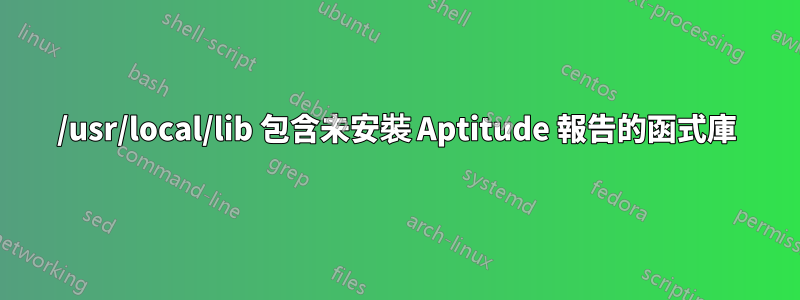 /usr/local/lib 包含未安裝 Aptitude 報告的函式庫