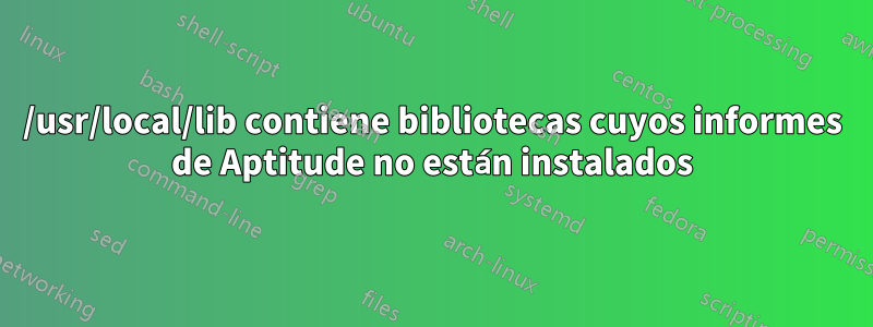 /usr/local/lib contiene bibliotecas cuyos informes de Aptitude no están instalados