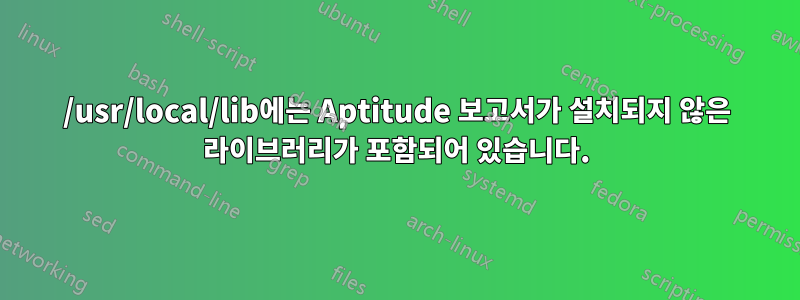 /usr/local/lib에는 Aptitude 보고서가 설치되지 않은 라이브러리가 포함되어 있습니다.