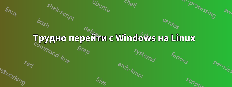 Трудно перейти с Windows на Linux 