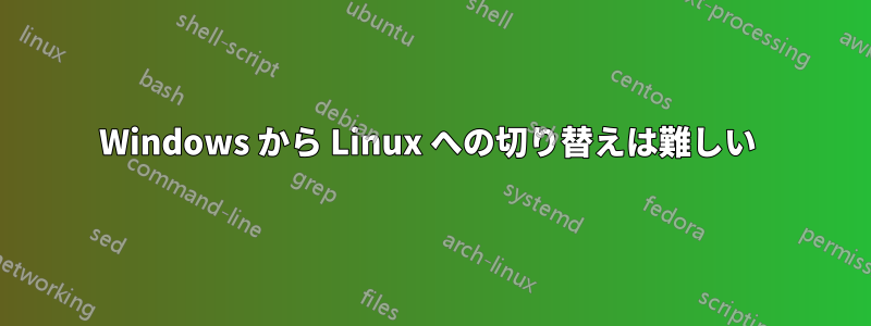 Windows から Linux への切り替えは難しい 