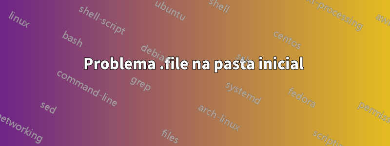 Problema .file na pasta inicial