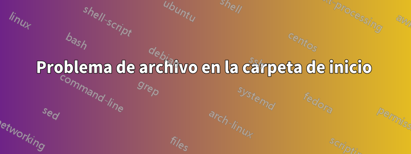 Problema de archivo en la carpeta de inicio