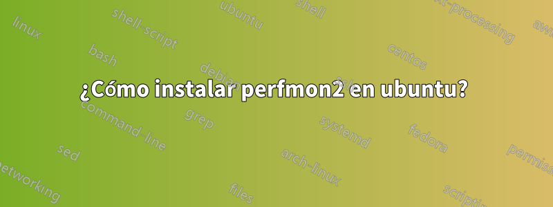 ¿Cómo instalar perfmon2 en ubuntu?