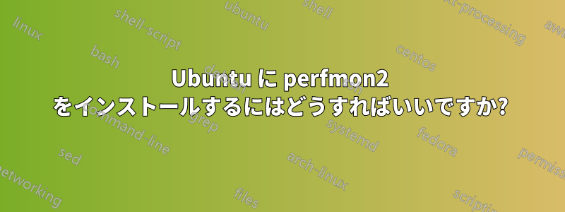 Ubuntu に perfmon2 をインストールするにはどうすればいいですか?