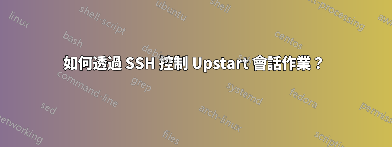 如何透過 SSH 控制 Upstart 會話作業？