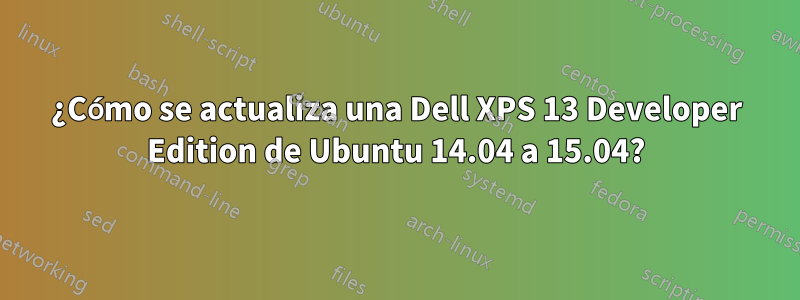 ¿Cómo se actualiza una Dell XPS 13 Developer Edition de Ubuntu 14.04 a 15.04?