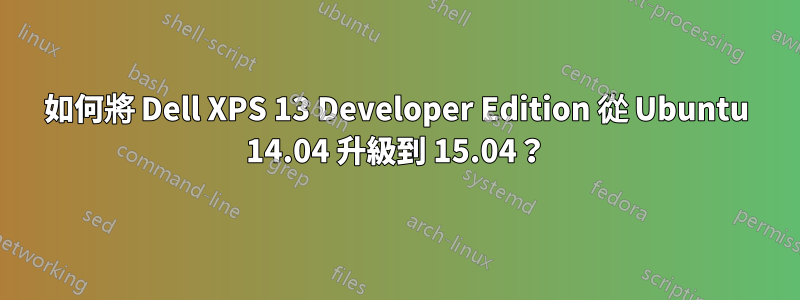 如何將 Dell XPS 13 Developer Edition 從 Ubuntu 14.04 升級到 15.04？