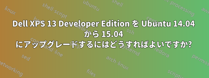 Dell XPS 13 Developer Edition を Ubuntu 14.04 から 15.04 にアップグレードするにはどうすればよいですか?