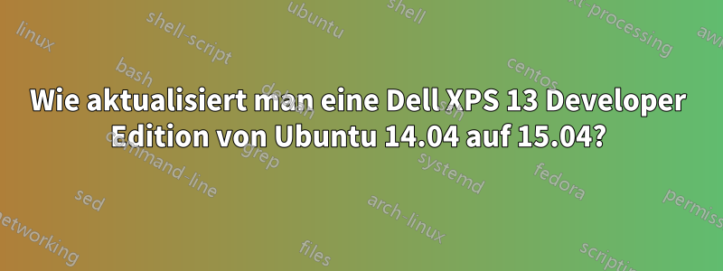 Wie aktualisiert man eine Dell XPS 13 Developer Edition von Ubuntu 14.04 auf 15.04?