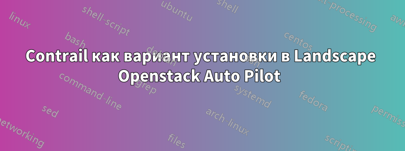 Contrail как вариант установки в Landscape Openstack Auto Pilot 