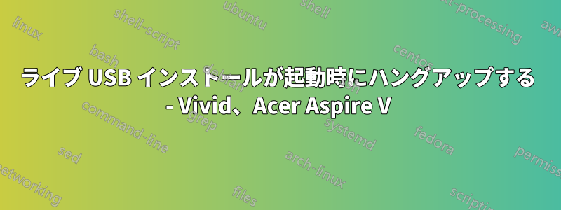 ライブ USB インストールが起動時にハングアップする - Vivid、Acer Aspire V