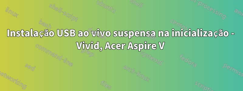 Instalação USB ao vivo suspensa na inicialização - Vivid, Acer Aspire V