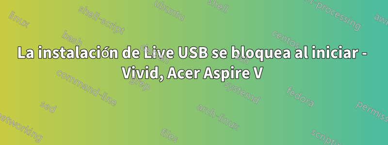 La instalación de Live USB se bloquea al iniciar - Vivid, Acer Aspire V