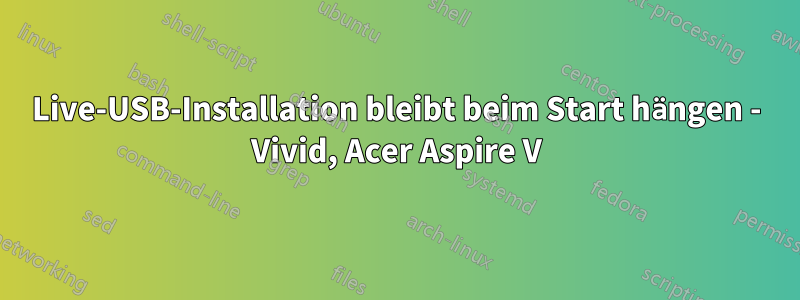 Live-USB-Installation bleibt beim Start hängen - Vivid, Acer Aspire V