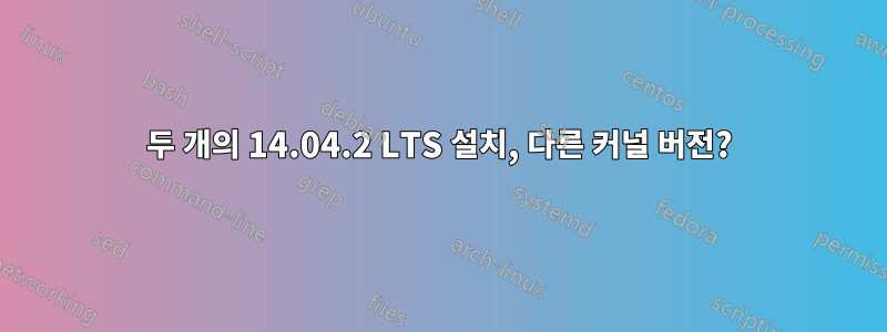 두 개의 14.04.2 LTS 설치, 다른 커널 버전?