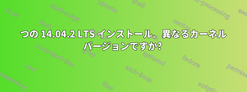 2 つの 14.04.2 LTS インストール、異なるカーネル バージョンですか?