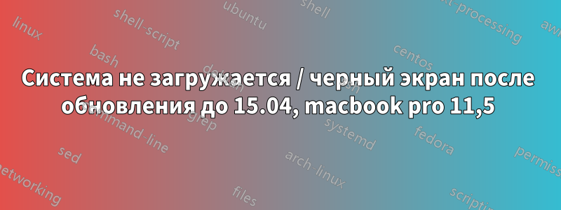 Система не загружается / черный экран после обновления до 15.04, macbook pro 11,5