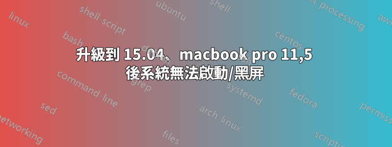 升級到 15.04、macbook pro 11,5 後系統無法啟動/黑屏